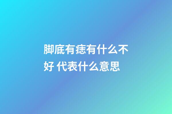 脚底有痣有什么不好 代表什么意思